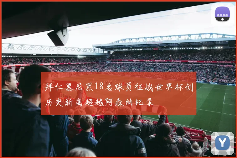 拜仁慕尼黑18名球员征战世界杯创历史新高超越阿森纳纪录