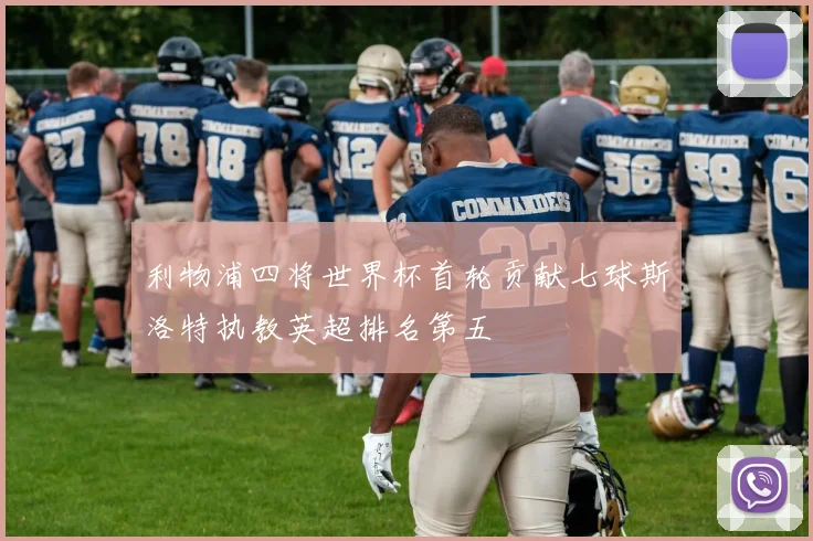 利物浦四将世界杯首轮贡献七球斯洛特执教英超排名第五