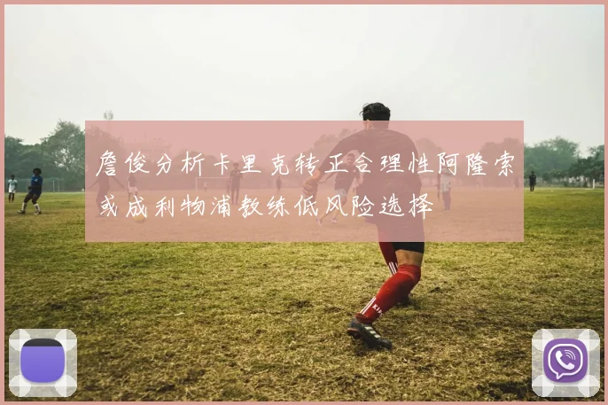 詹俊分析卡里克转正合理性阿隆索或成利物浦教练低风险选择