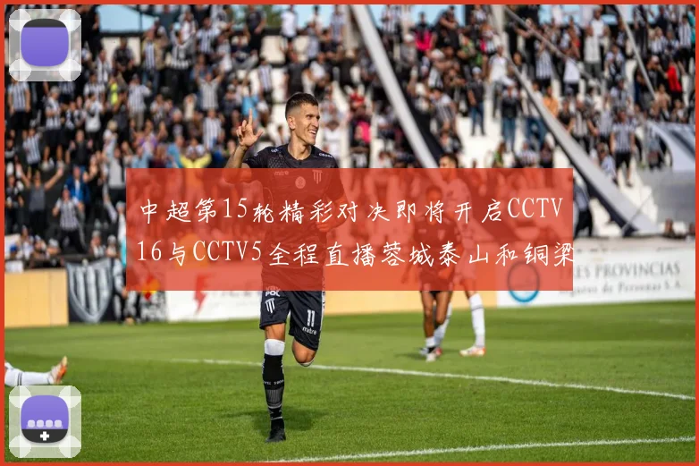 中超第15轮精彩对决即将开启CCTV16与CCTV5全程直播蓉城泰山和铜梁龙国安赛事